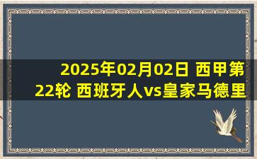 2025年02月02日 西甲第22轮 西班牙人vs皇家马德里 全场录像